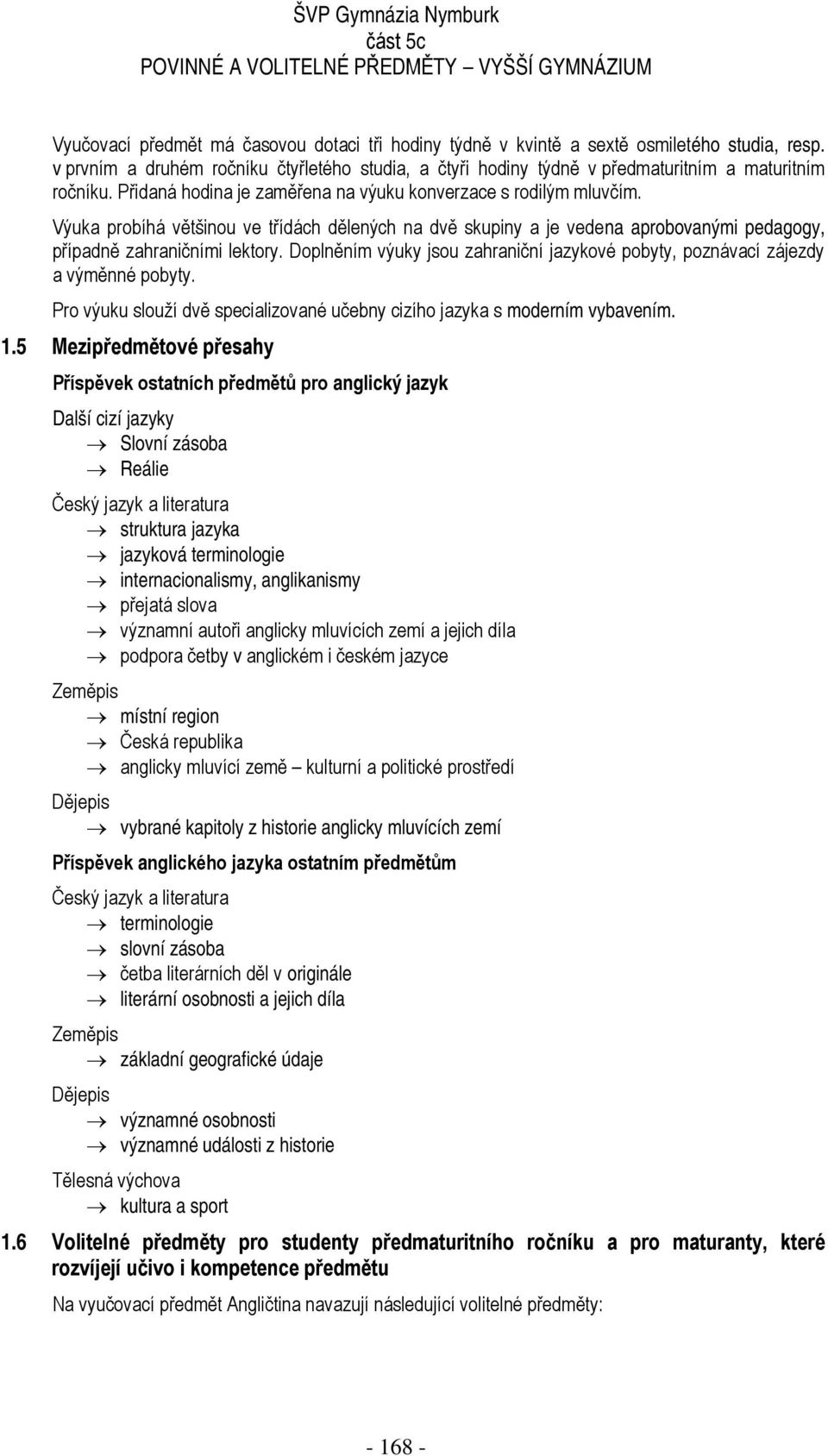 Doplněním výuky jsou zahraniční jazykové pobyty, poznávací zájezdy a výměnné pobyty. Pro výuku slouží dvě specializované učebny cizího jazyka s moderním vybavením. 1.