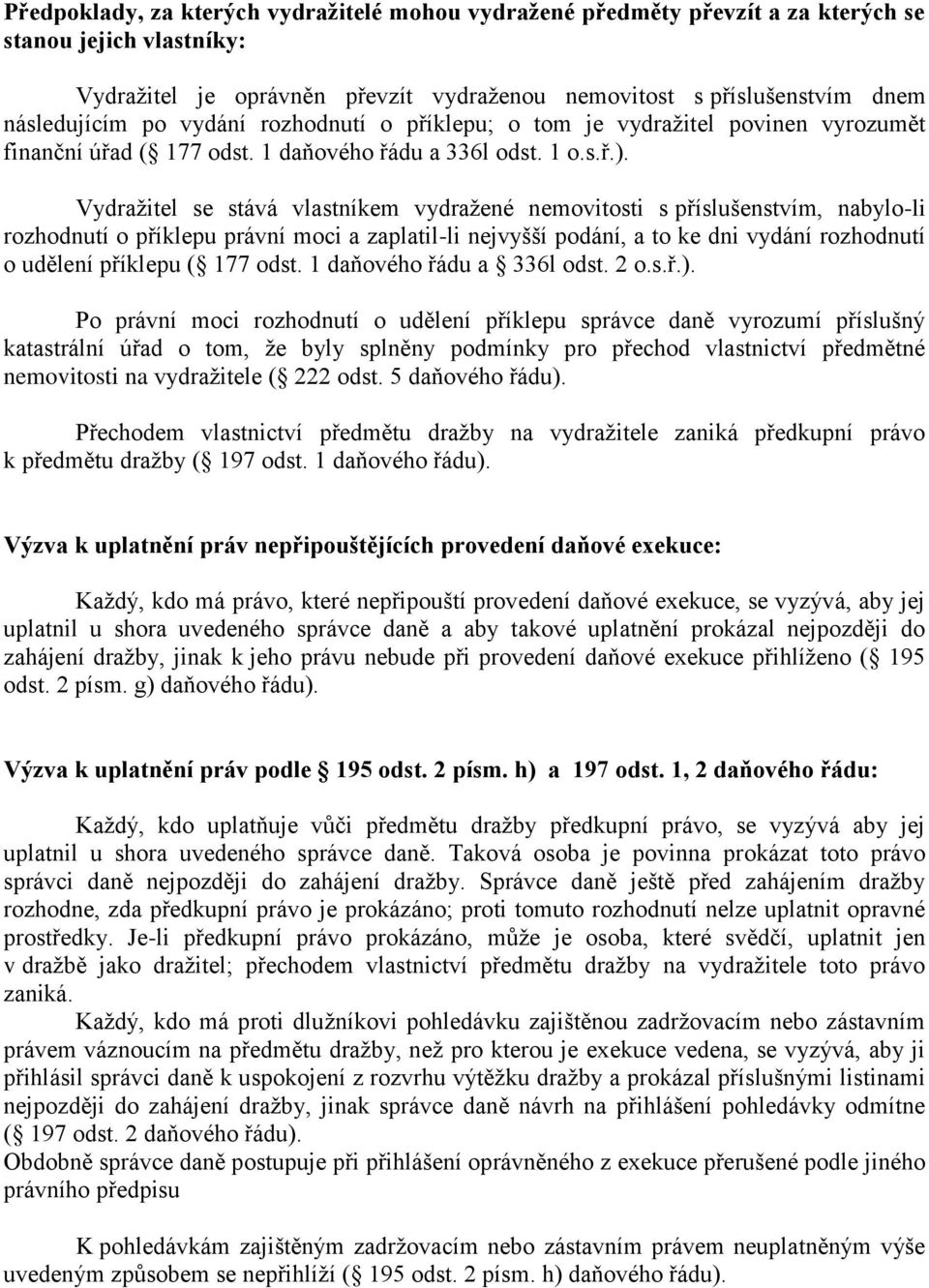 Vydražitel se stává vlastníkem vydražené nemovitosti s příslušenstvím, nabylo-li rozhodnutí o příklepu právní moci a zaplatil-li nejvyšší podání, a to ke dni vydání rozhodnutí o udělení příklepu (