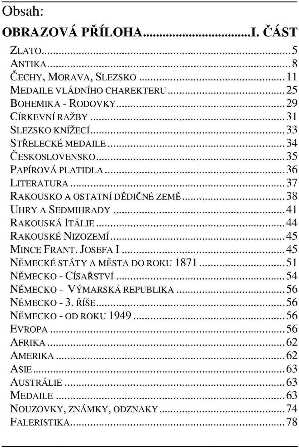 ..41 RAKOUSKÁ ITÁLIE...44 RAKOUSKÉ NIZOZEMÍ...45 MINCE FRANT. JOSEFA I...45 NĚMECKÉ STÁTY A MĚSTA DO ROKU 1871...51 NĚMECKO - CÍSAŘSTVÍ.