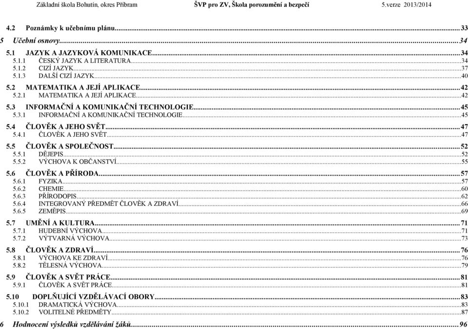 ..47 5.5 ČLOVĚK A SPOLEČNOST...52 5.5.1 DĚJEPIS...52 5.5.2 VÝCHOVA K OBČANSTVÍ...55 5.6 ČLOVĚK A PŘÍRODA...57 5.6.1 FYZIKA...57 5.6.2 CHEMIE...60 5.6.3 PŘÍRODOPIS...62 5.6.4 INTEGROVANÝ PŘEDMĚT ČLOVĚK A ZDRAVÍ.