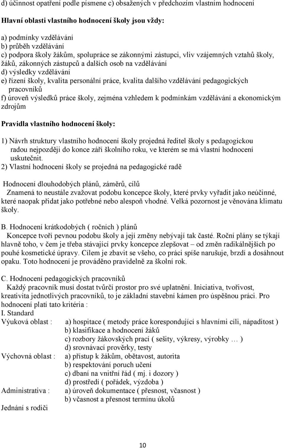 dalšího vzdělávání pedagogických pracovníků f) úroveň výsledků práce školy, zejména vzhledem k podmínkám vzdělávání a ekonomickým zdrojům Pravidla vlastního hodnocení školy: 1) Návrh struktury