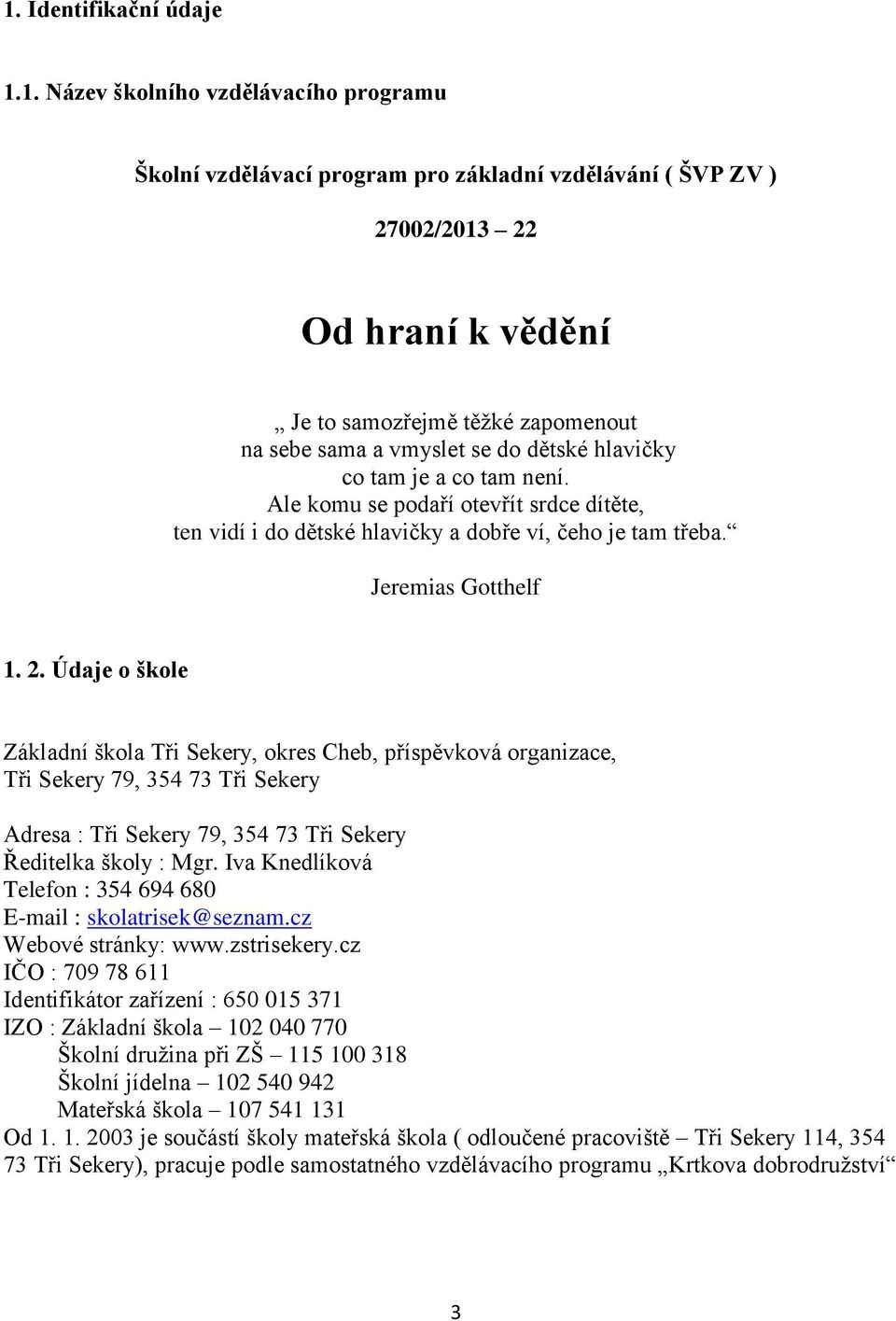 Údaje o škole Základní škola Tři Sekery, okres Cheb, příspěvková organizace, Tři Sekery 79, 354 73 Tři Sekery Adresa : Tři Sekery 79, 354 73 Tři Sekery Ředitelka školy : Mgr.