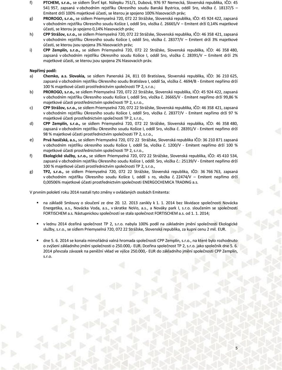 26665/V Emitent drží 0,14% majetkové účasti, se kterou je spojeno 0,14% hlasovacích práv; h) CPP Strážov, s.r.o., se sídlem Priemyselná 720, 072 22 Strážske, Slovenská republika, IČO: 46 358 421, zapsaná v obchodním rejstříku Okresního soudu Košice I, oddíl Sro, vložka č.