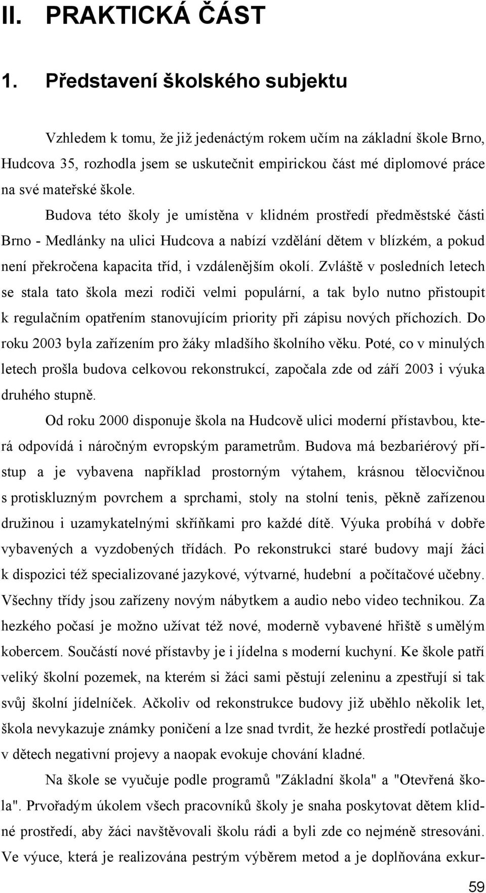 Budova této školy je umístěna v klidném prostředí předměstské části Brno - Medlánky na ulici Hudcova a nabízí vzdělání dětem v blízkém, a pokud není překročena kapacita tříd, i vzdálenějším okolí.