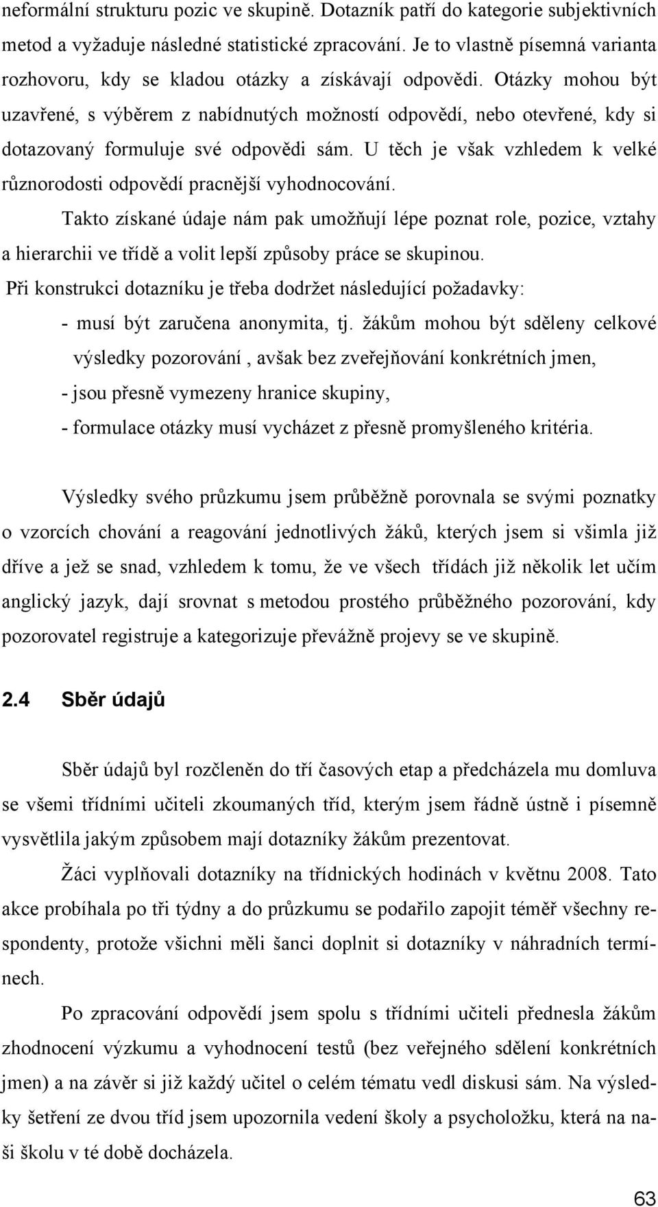 Otázky mohou být uzavřené, s výběrem z nabídnutých možností odpovědí, nebo otevřené, kdy si dotazovaný formuluje své odpovědi sám.