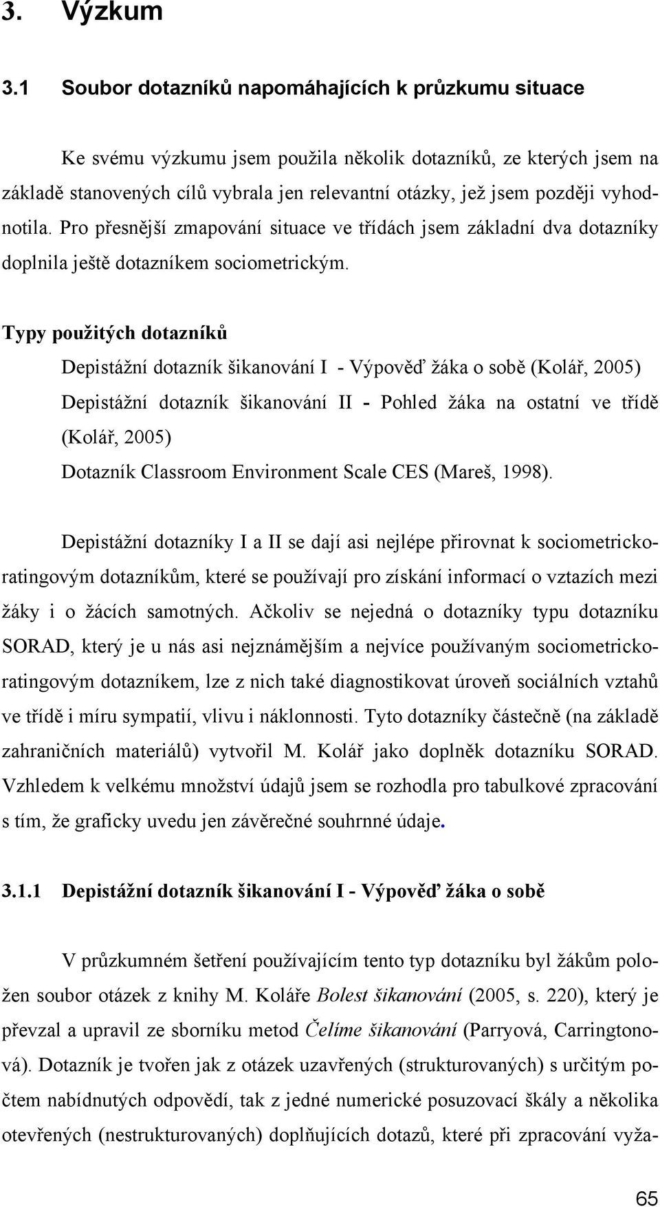 vyhodnotila. Pro přesnější zmapování situace ve třídách jsem základní dva dotazníky doplnila ještě dotazníkem sociometrickým.