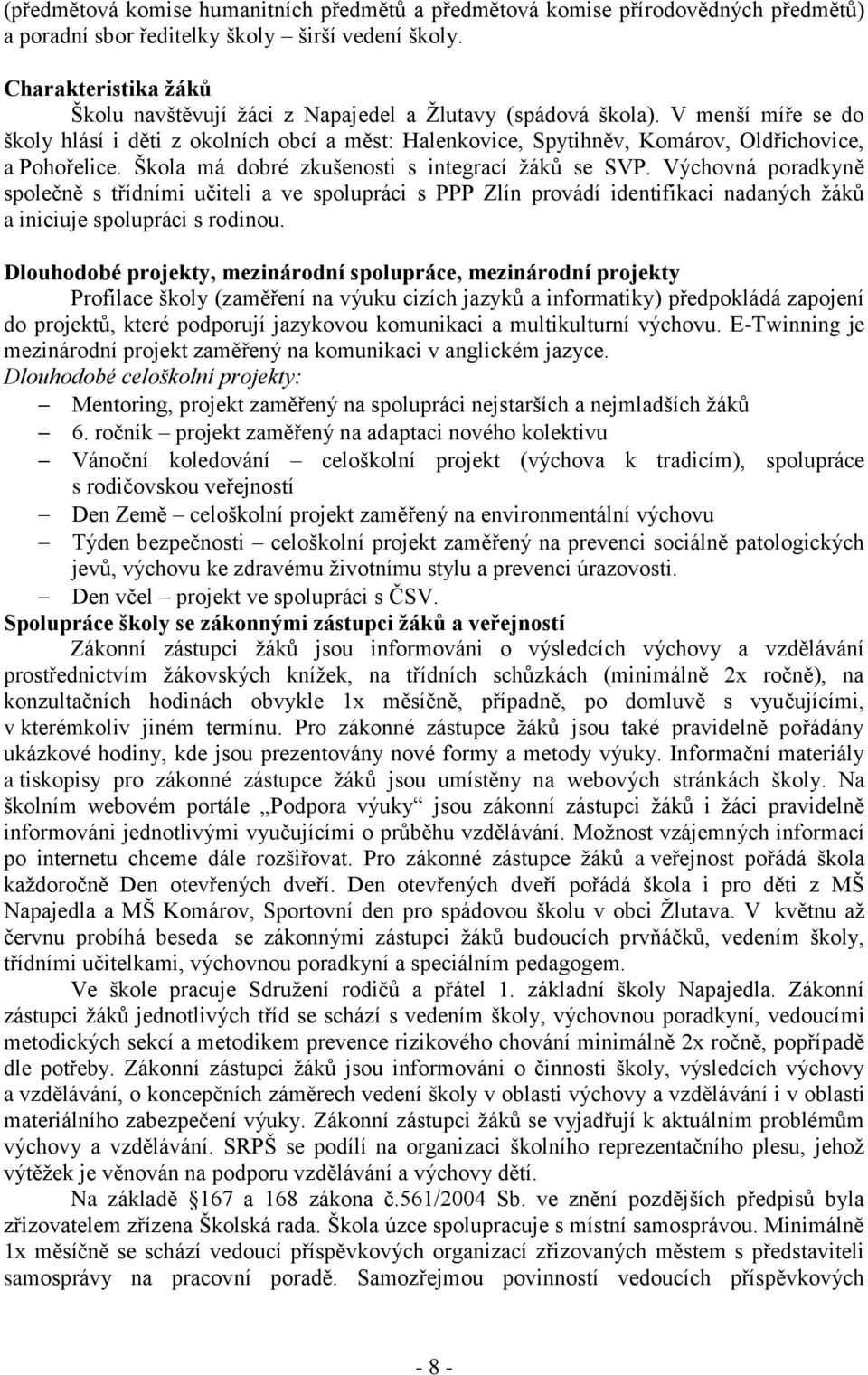 V menší míře se do školy hlásí i děti z okolních obcí a měst: Halenkovice, Spytihněv, Komárov, Oldřichovice, a Pohořelice. Škola má dobré zkušenosti s integrací ţáků se SVP.