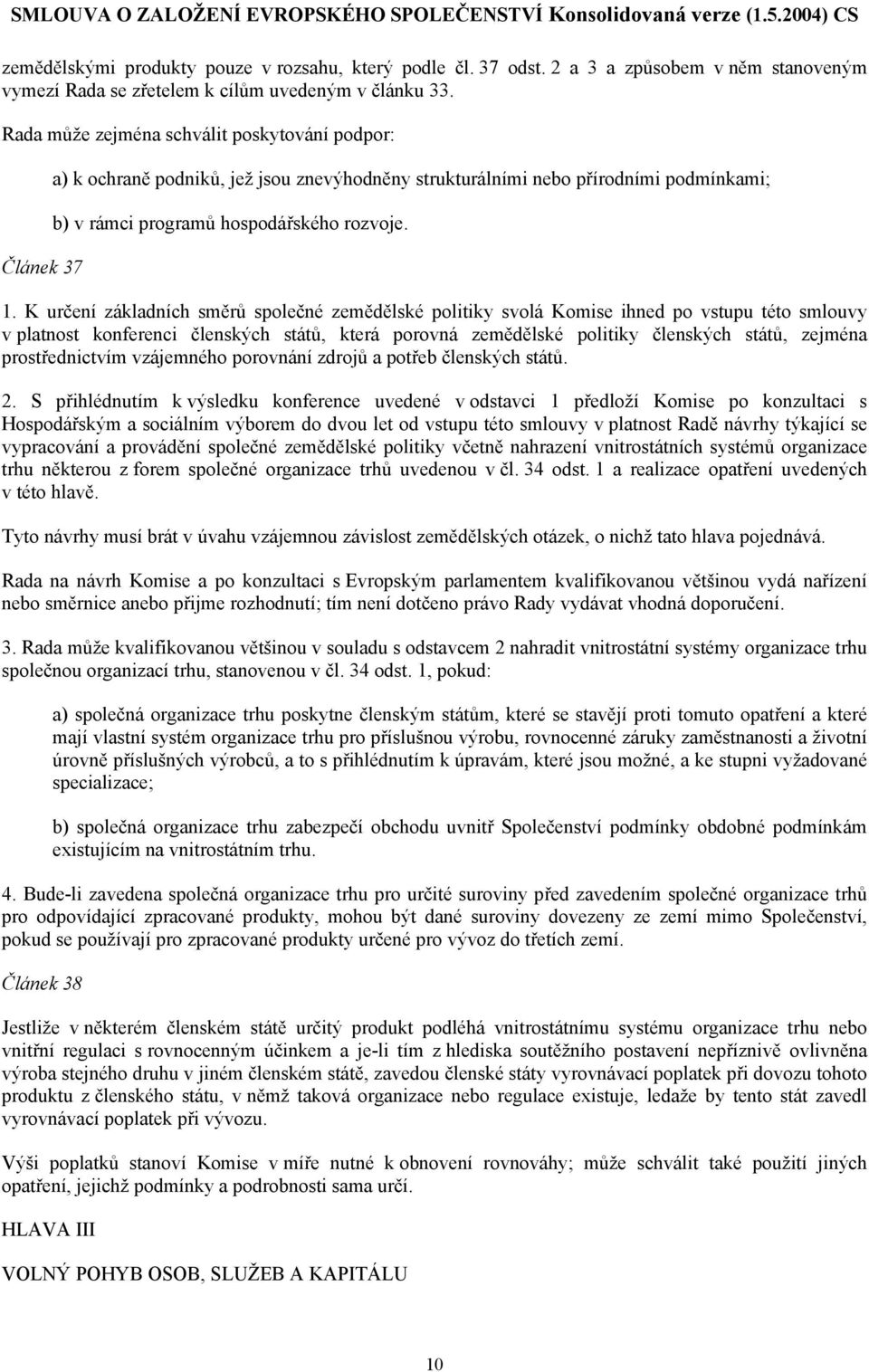 K určení základních směrů společné zemědělské politiky svolá Komise ihned po vstupu této smlouvy v platnost konferenci členských států, která porovná zemědělské politiky členských států, zejména