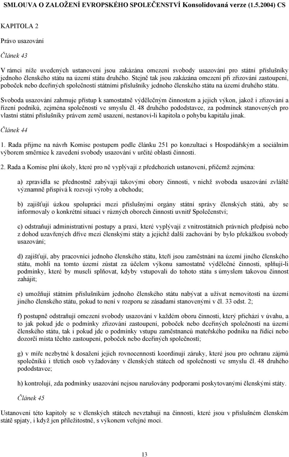 Svoboda usazování zahrnuje přístup k samostatně výdělečným činnostem a jejich výkon, jakož i zřizování a řízení podniků, zejména společností ve smyslu čl.