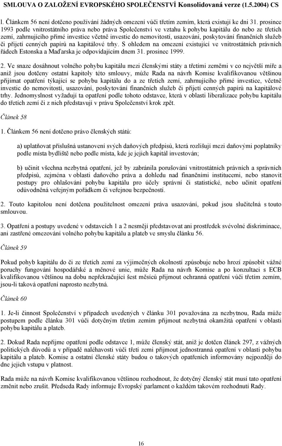 poskytování finančních služeb či přijetí cenných papírů na kapitálové trhy. S ohledem na omezení existující ve vnitrostátních právních řádech Estonska a Maďarska je odpovídajícím dnem 31.