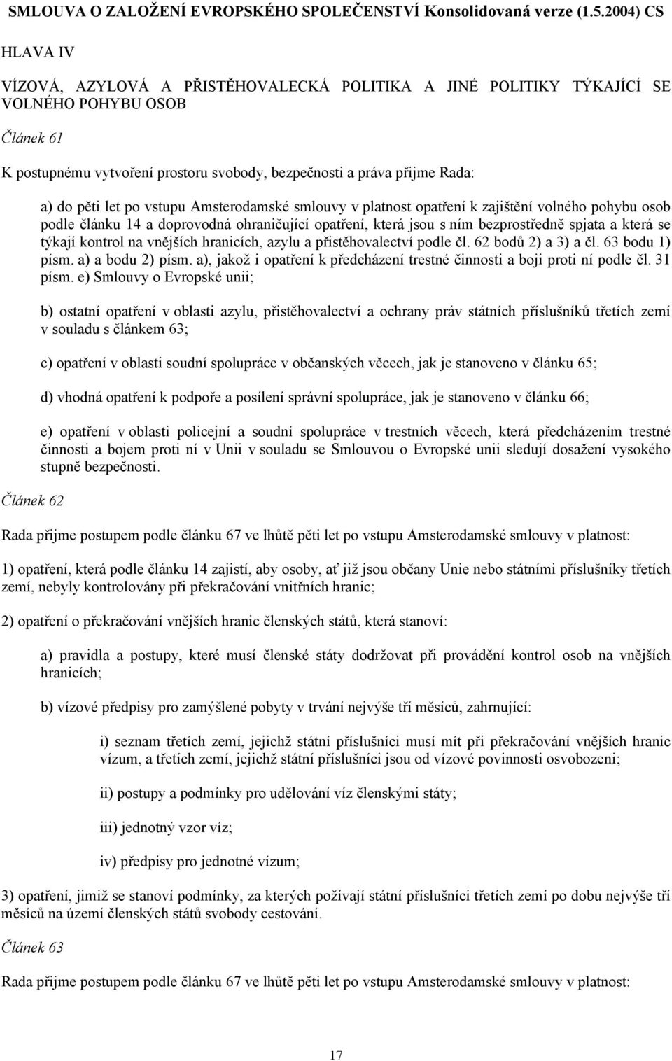 týkají kontrol na vnějších hranicích, azylu a přistěhovalectví podle čl. 62 bodů 2) a 3) a čl. 63 bodu 1) písm. a) a bodu 2) písm.