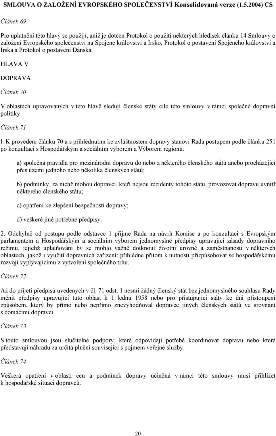 HLAVA V DOPRAVA Článek 70 V oblastech upravovaných v této hlavě sledují členské státy cíle této smlouvy v rámci společné dopravní politiky. Článek 71 l.