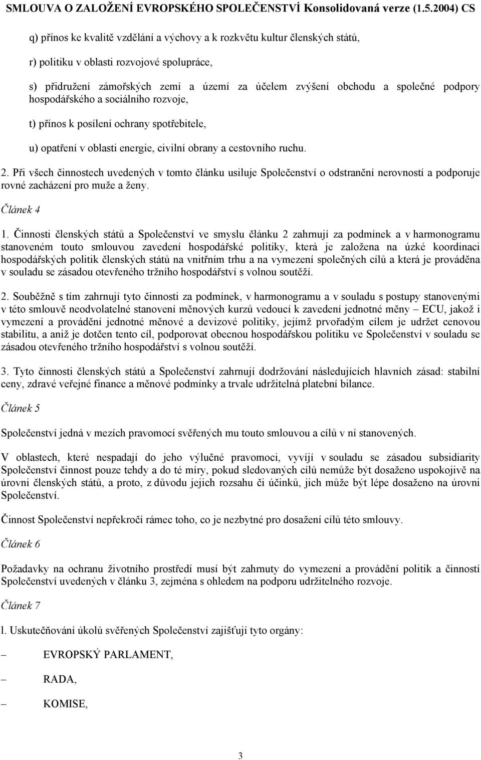 Při všech činnostech uvedených v tomto článku usiluje Společenství o odstranění nerovností a podporuje rovné zacházení pro muže a ženy. Článek 4 1.