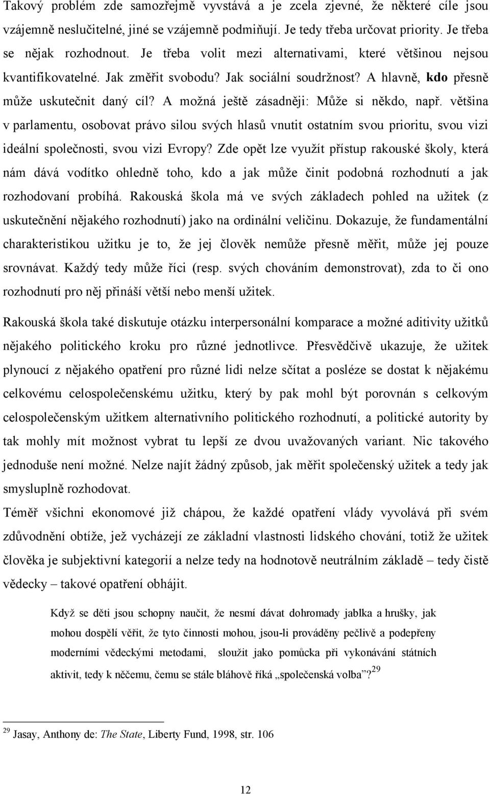 A možná ještě zásadněji: Může si někdo, např. většina v parlamentu, osobovat právo silou svých hlasů vnutit ostatním svou prioritu, svou vizi ideální společnosti, svou vizi Evropy?