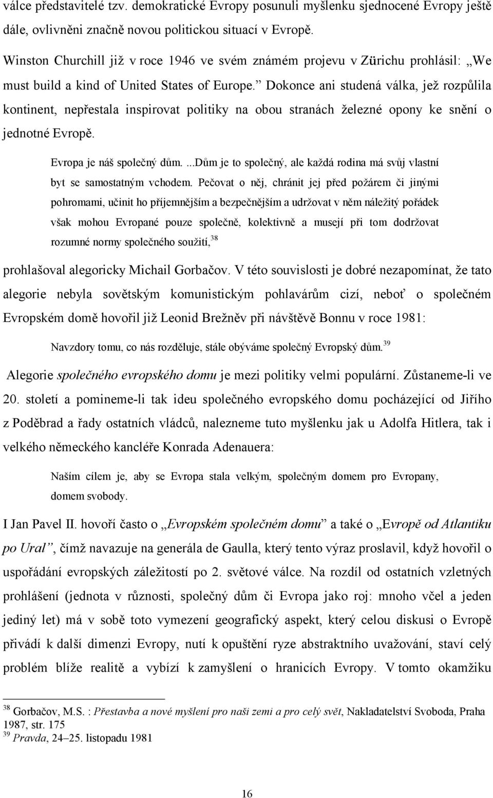 Dokonce ani studená válka, jež rozpůlila kontinent, nepřestala inspirovat politiky na obou stranách železné opony ke snění o jednotné Evropě. Evropa je náš společný dům.