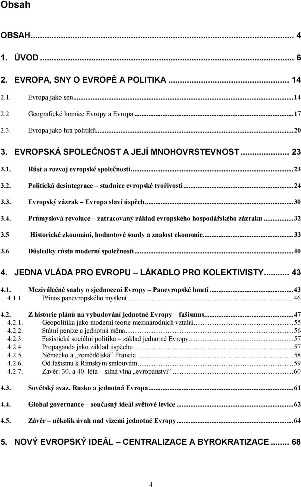 ..30 3.4. Průmyslová revoluce zatracovaný základ evropského hospodářského zázraku...32 3.5 Historické zkoumání, hodnotové soudy a znalost ekonomie...33 3.6 Důsledky růstu moderní společnosti...40 4.