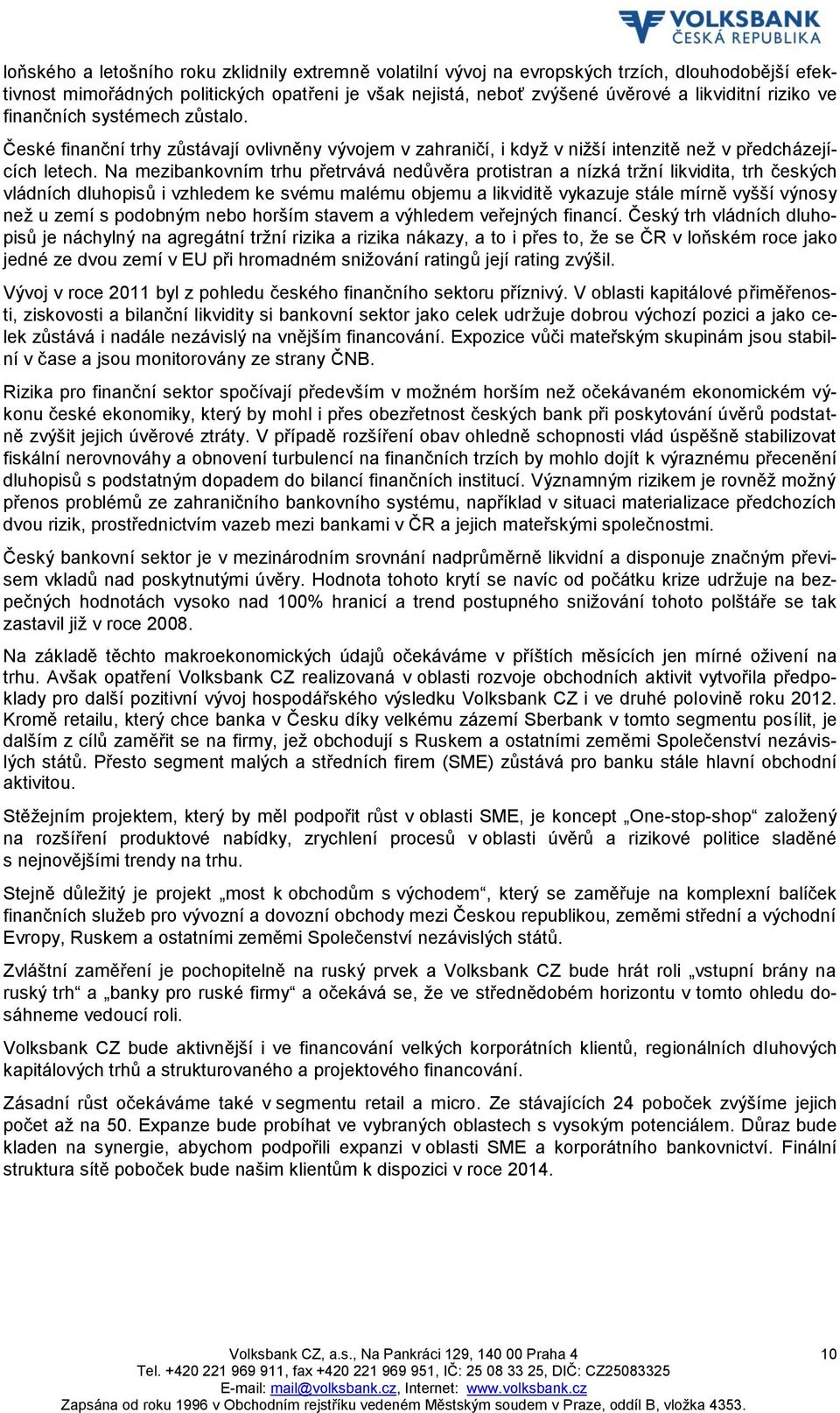 Na mezibankovním trhu přetrvává nedůvěra protistran a nízká tržní likvidita, trh českých vládních dluhopisů i vzhledem ke svému malému objemu a likviditě vykazuje stále mírně vyšší výnosy než u zemí