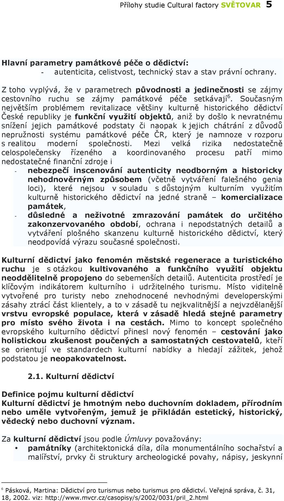 Současným největším problémem revitalizace většiny kulturně historického dědictví České republiky je funkční využití objektů, aniž by došlo k nevratnému snížení jejich památkové podstaty či naopak k