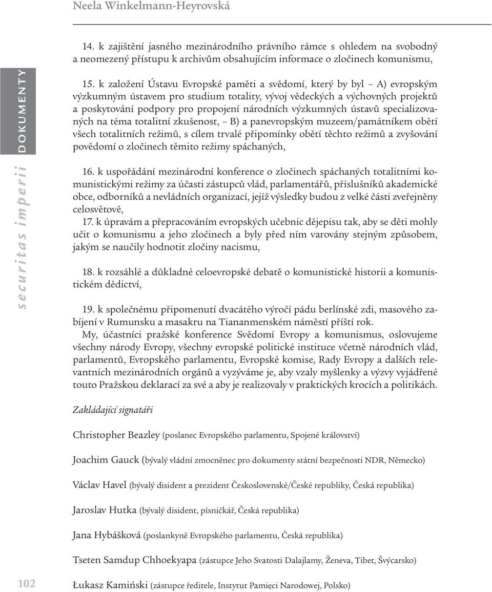 výzkumných ústavů specializovaných na téma totalitní zkušenost, B) a panevropským muzeem/památníkem obětí všech totalitních režimů, s cílem trvalé připomínky obětí těchto režimů a zvyšování povědomí