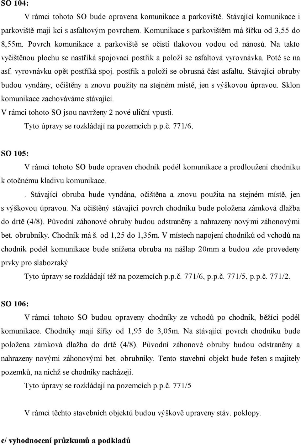 vyrovnávku opět postříká spoj. postřik a položí se obrusná část asfaltu. Stávající obruby budou vyndány, očištěny a znovu použity na stejném místě, jen s výškovou úpravou.