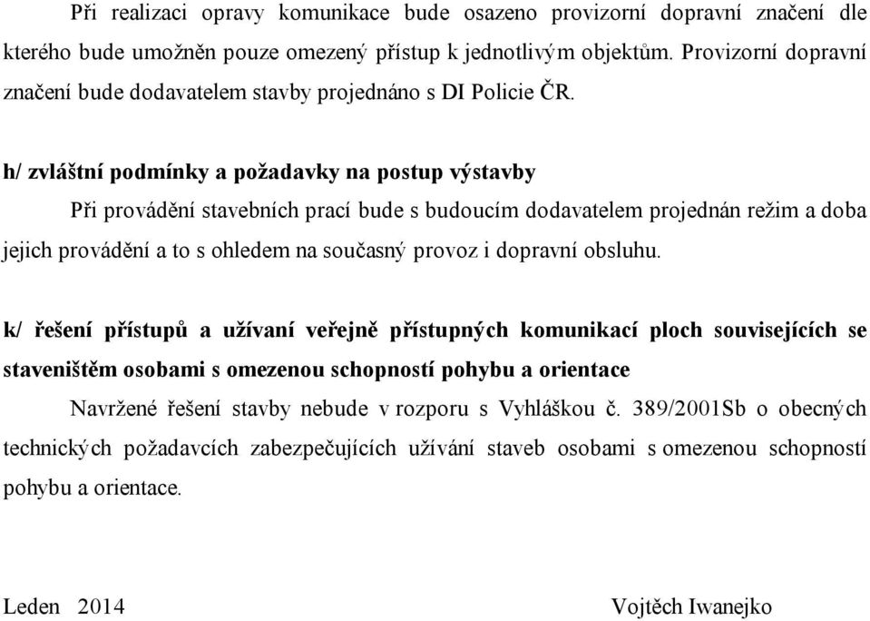 h/ zvláštní podmínky a požadavky na postup výstavby Při provádění stavebních prací bude s budoucím dodavatelem projednán režim a doba jejich provádění a to s ohledem na současný provoz i dopravní