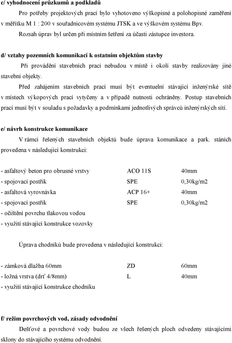 d/ vztahy pozemních komunikací k ostatním objektům stavby Při provádění stavebních prací nebudou v místě i okolí stavby realizovány jiné stavební objekty.