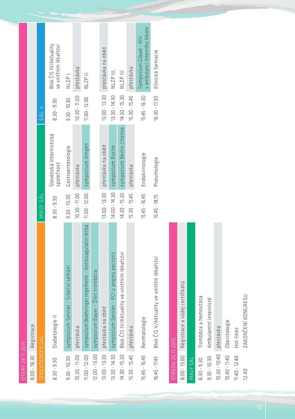 00 sympozium Boehringer Ingelheim - Antikoagulační léčba 11.00-12.00 sympozium Amgen 11.00-12.00 NLZP II. 12.00-13.00 sympozium Bayer - Žilní trombóza 13.00-13.30 přestávka na oběd 13.00-13.30 přestávka na oběd 13.00-13.30 přestávka na oběd 13.30-14.