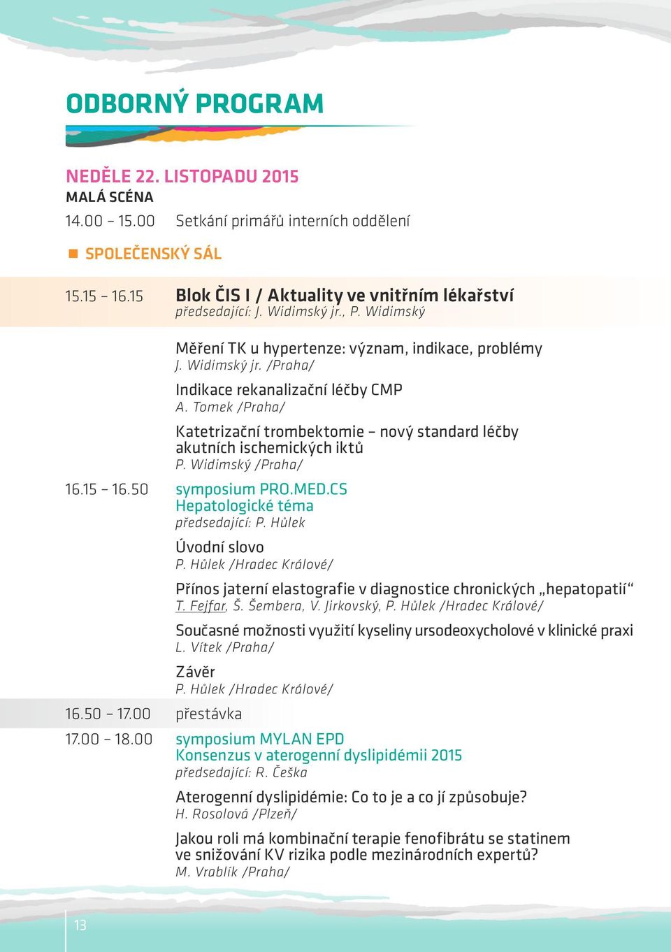 Tomek /Praha/ Katetrizační trombektomie nový standard léčby akutních ischemických iktů P. Widimský /Praha/ 16.15 16.50 symposium PRO.MED.CS Hepatologické téma předsedající: P. Hůlek 16.50 17.