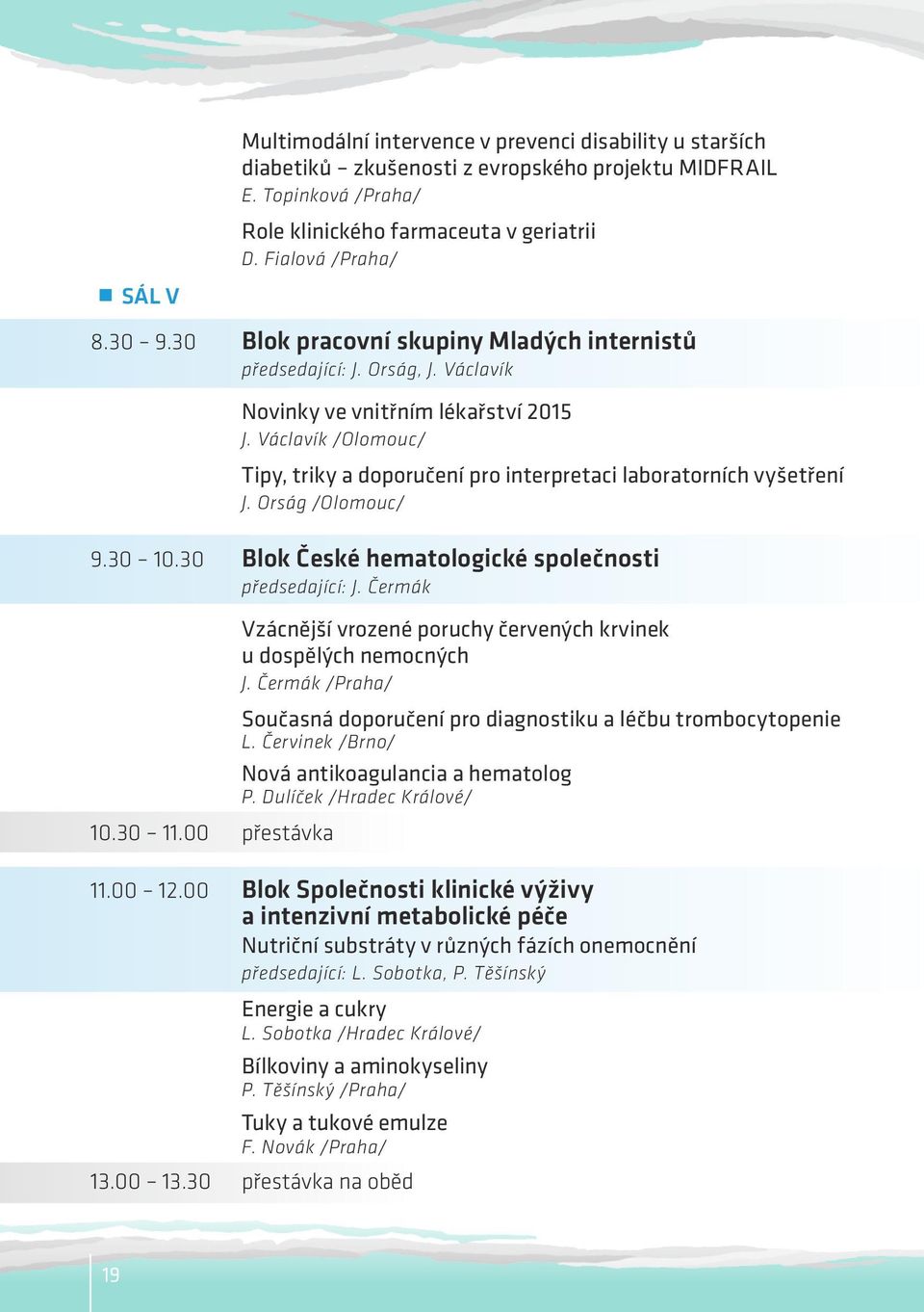 Václavík /Olomouc/ Tipy, triky a doporučení pro interpretaci laboratorních vyšetření J. Orság /Olomouc/ 9.30 10.30 Blok České hematologické společnosti předsedající: J. Čermák 10.30 11.