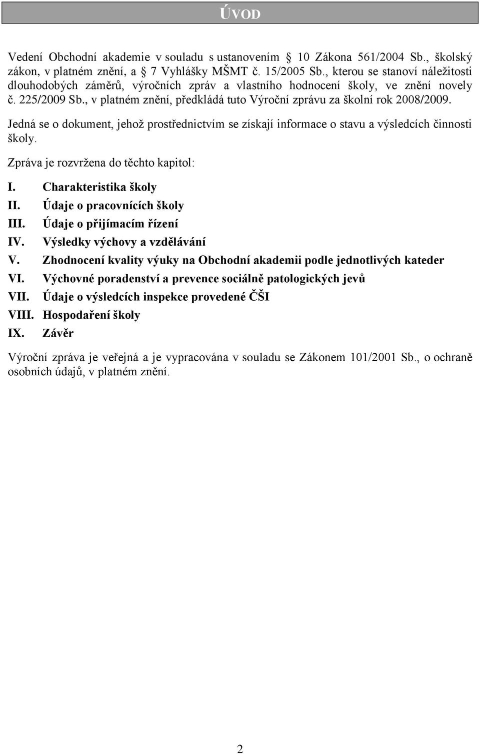 , v platném znění, předkládá tuto Výroční zprávu za školní rok 2008/2009. Jedná se o dokument, jehoţ prostřednictvím se získají informace o stavu a výsledcích činnosti školy.