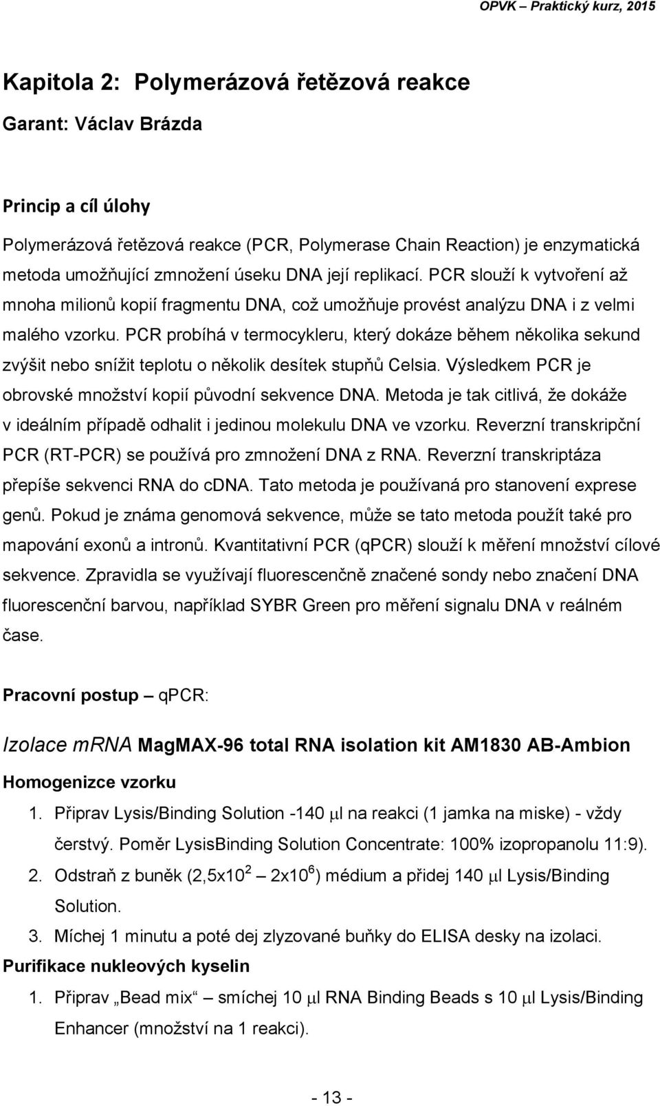 PCR probíhá v termocykleru, který dokáze během několika sekund zvýšit nebo snížit teplotu o několik desítek stupňů Celsia. Výsledkem PCR je obrovské množství kopií původní sekvence DNA.