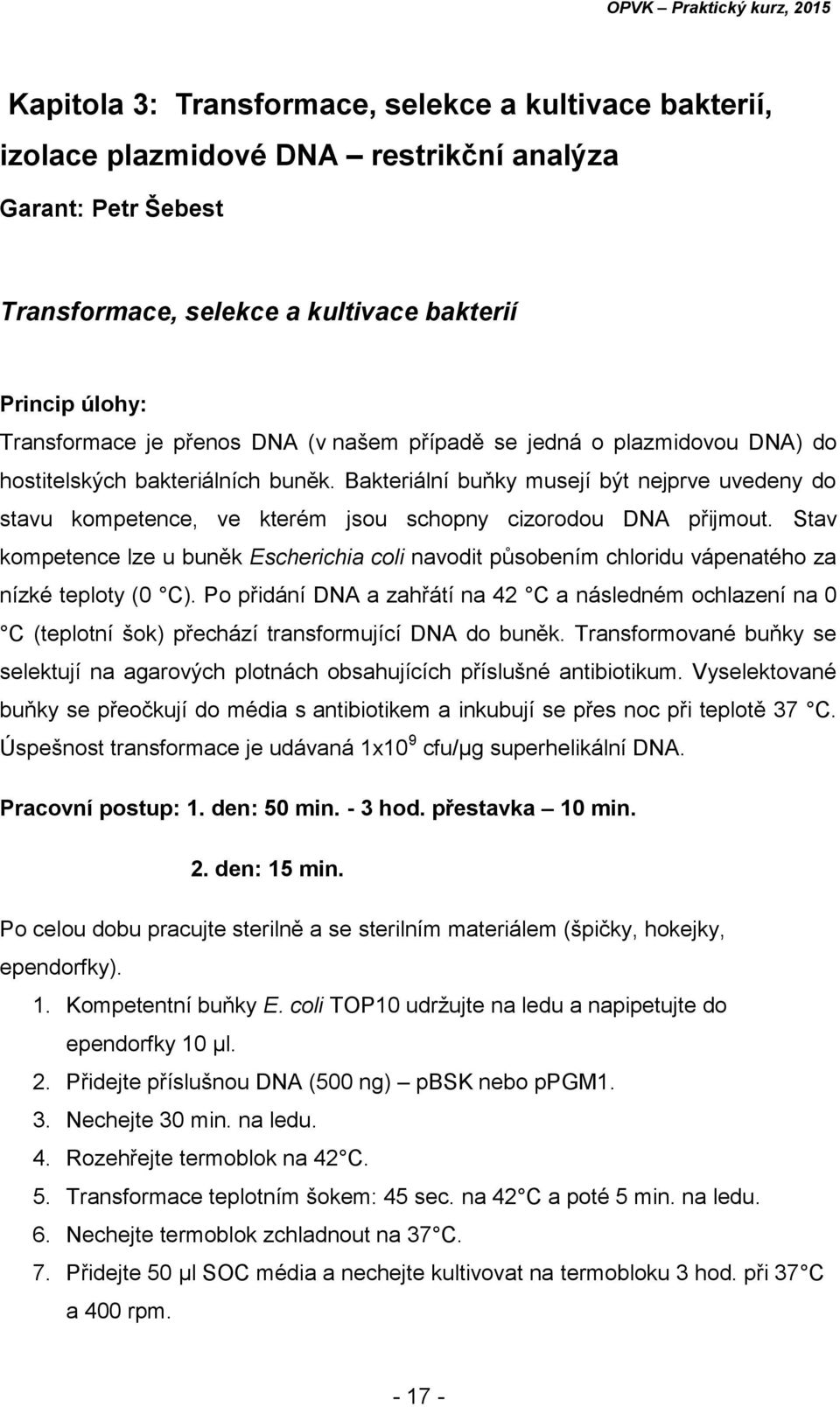 Stav kompetence lze u buněk Escherichia coli navodit působením chloridu vápenatého za nízké teploty (0 C).