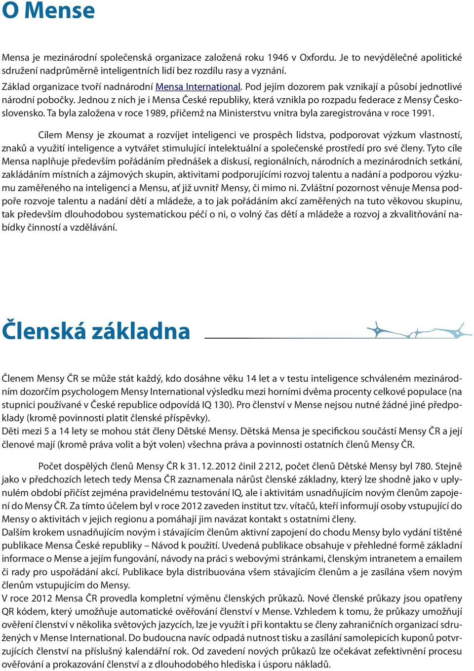 Jednou z nich je i Mensa České republiky, která vznikla po rozpadu federace z Mensy Československo. Ta byla založena v roce 1989, přičemž na Ministerstvu vnitra byla zaregistrována v roce 1991.