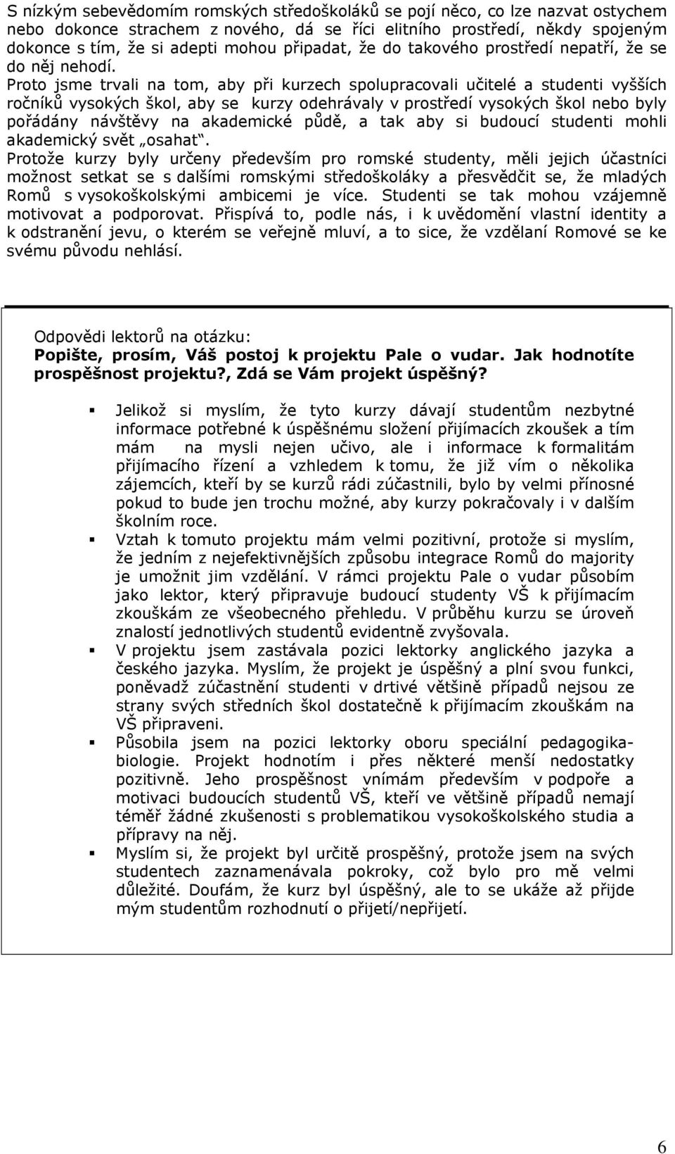 Proto jsme trvali na tom, aby při kurzech spolupracovali učitelé a studenti vyšších ročníků vysokých škol, aby se kurzy odehrávaly v prostředí vysokých škol nebo byly pořádány návštěvy na akademické