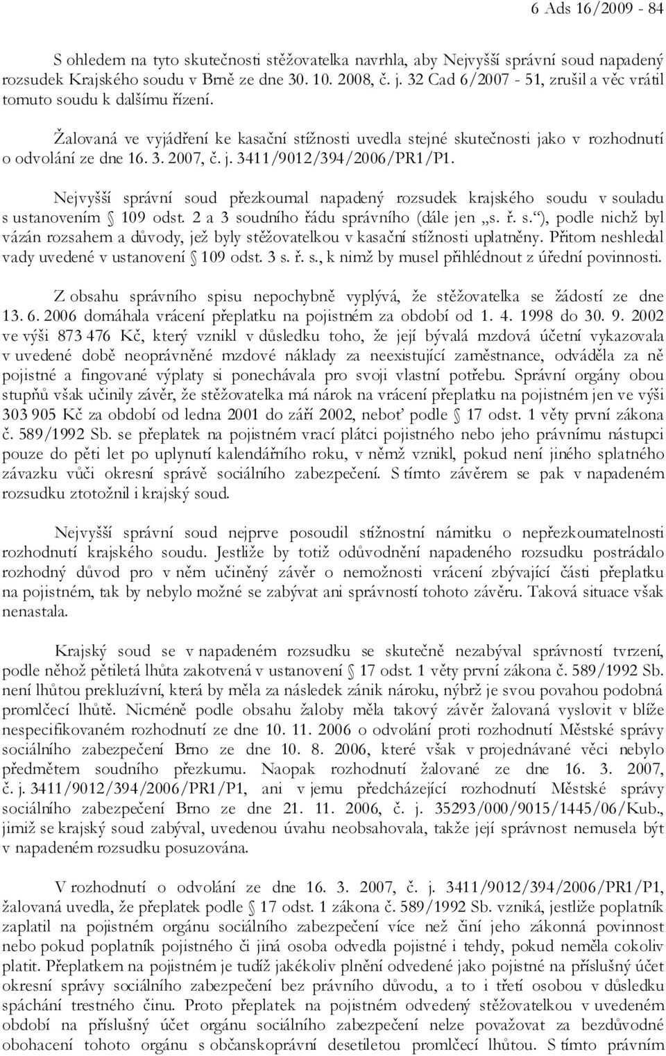 Nejvyšší správní soud přezkoumal napadený rozsudek krajského soudu v souladu s ustanovením 109 odst. 2 a 3 soudního řádu správního (dále jen s. ř. s. ), podle nichž byl vázán rozsahem a důvody, jež byly stěžovatelkou v kasační stížnosti uplatněny.