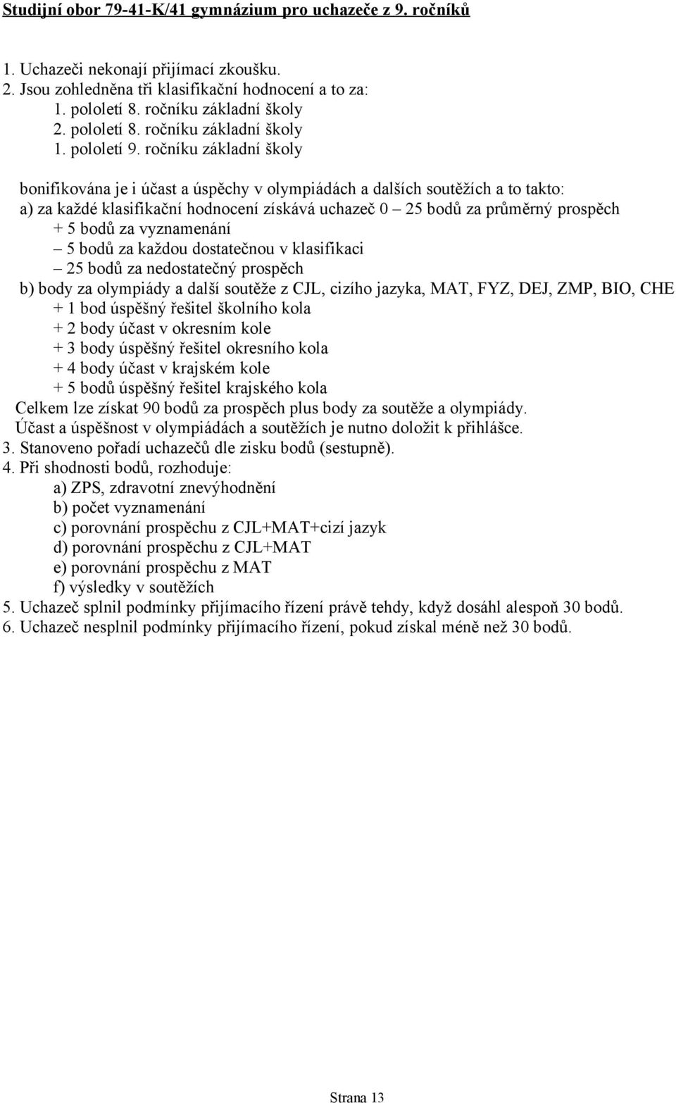 vyznamenání 5 bodů za každou dostatečnou v klasifikaci 5 bodů za nedostatečný prospěch b) body za olympiády a další soutěže z CJL, cizího jazyka, MAT, FYZ, DEJ, ZMP, BIO, CHE + bod úspěšný řešitel