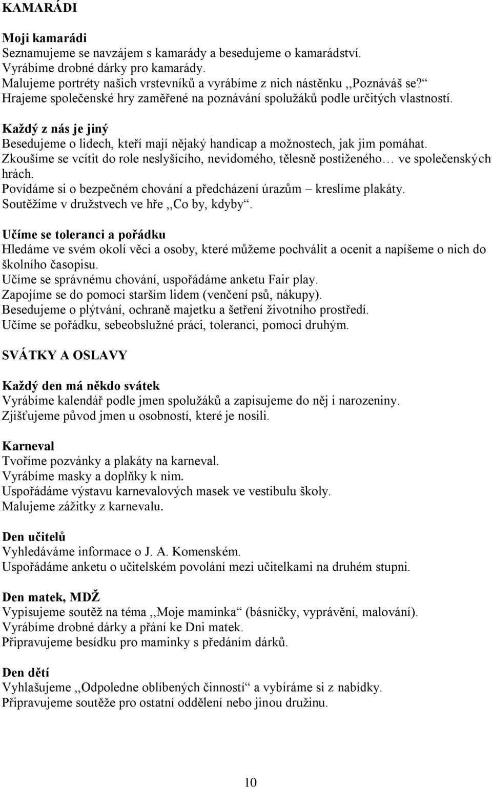 Zkoušíme se vcítit do role neslyšícího, nevidomého, tělesně postiženého ve společenských hrách. Povídáme si o bezpečném chování a předcházení úrazům kreslíme plakáty.