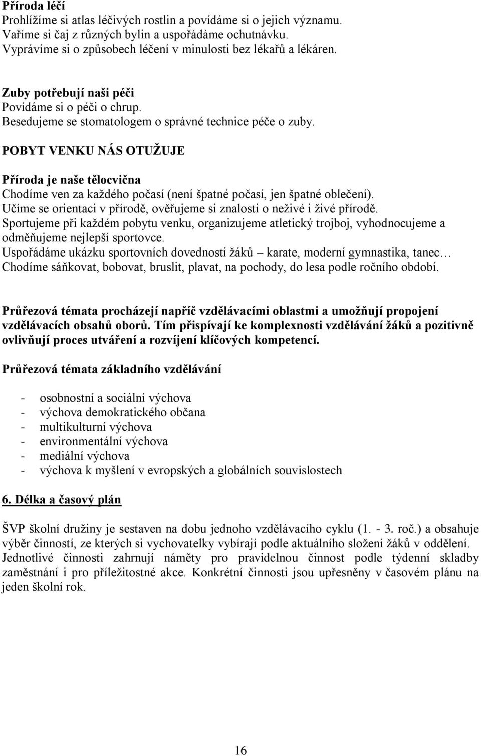 POBYT VENKU NÁS OTUŽUJE Příroda je naše tělocvična Chodíme ven za každého počasí (není špatné počasí, jen špatné oblečení). Učíme se orientaci v přírodě, ověřujeme si znalosti o neživé i živé přírodě.