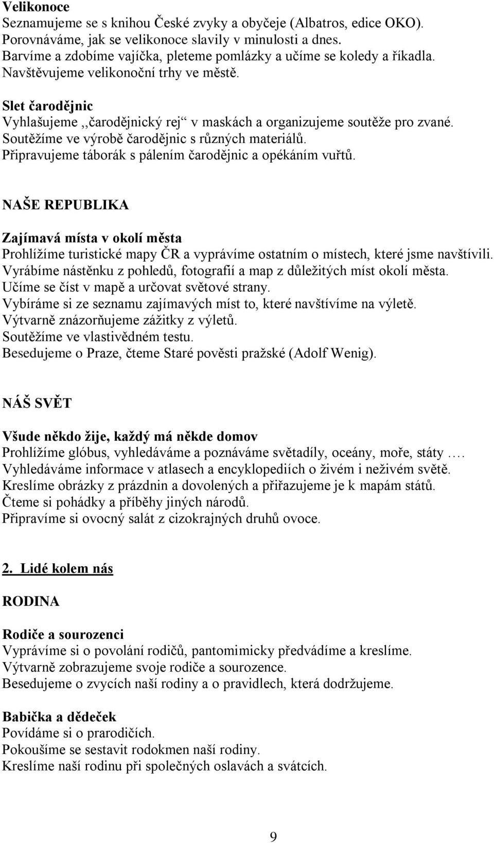 Slet čarodějnic Vyhlašujeme,,čarodějnický rej v maskách a organizujeme soutěže pro zvané. Soutěžíme ve výrobě čarodějnic s různých materiálů.