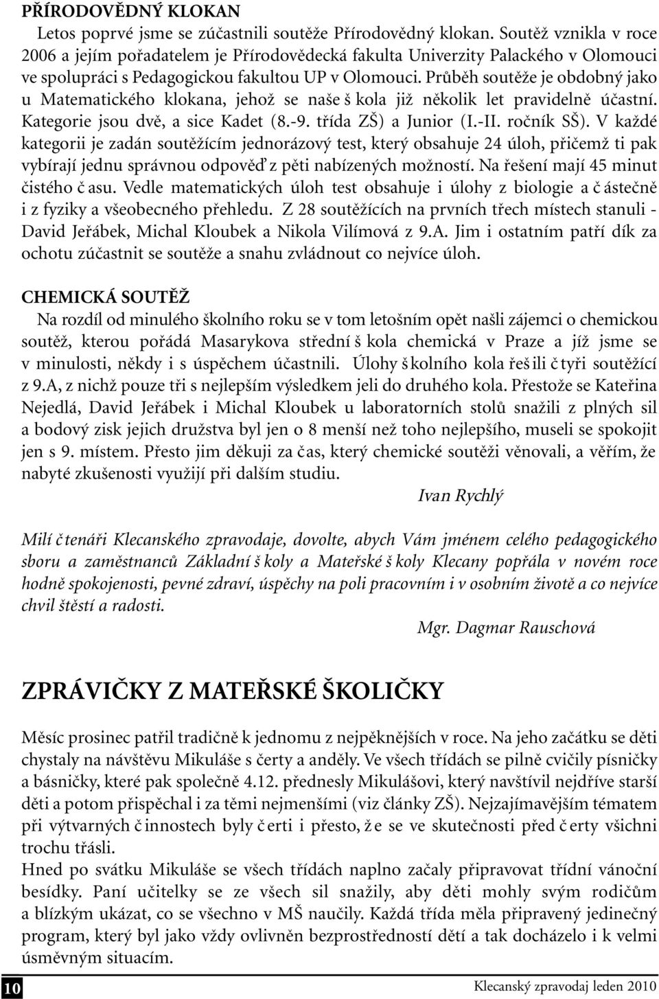 Průběh soutěže je obdobný jako u Matematického klokana, jehož se naše š kola již několik let pravidelně účastní. Kategorie jsou dvě, a sice Kadet (8.-9. třída ZŠ) a Junior (I.-II. ročník SŠ).