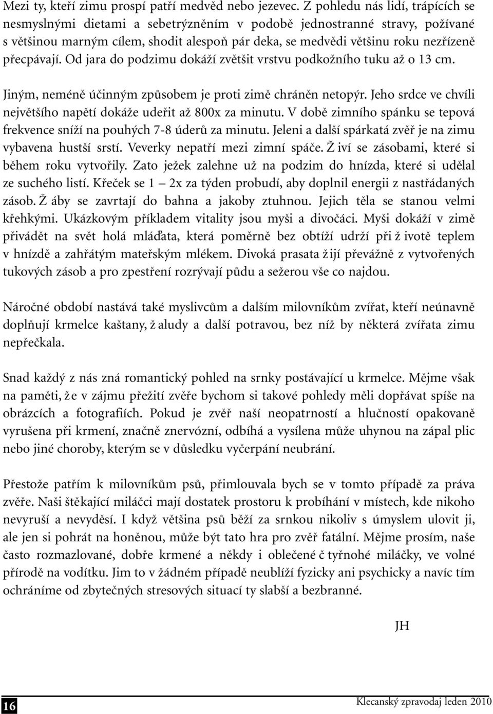 přecpávají. Od jara do podzimu dokáží zvětšit vrstvu podkožního tuku až o 13 cm. Jiným, neméně účinným způsobem je proti zimě chráněn netopýr.