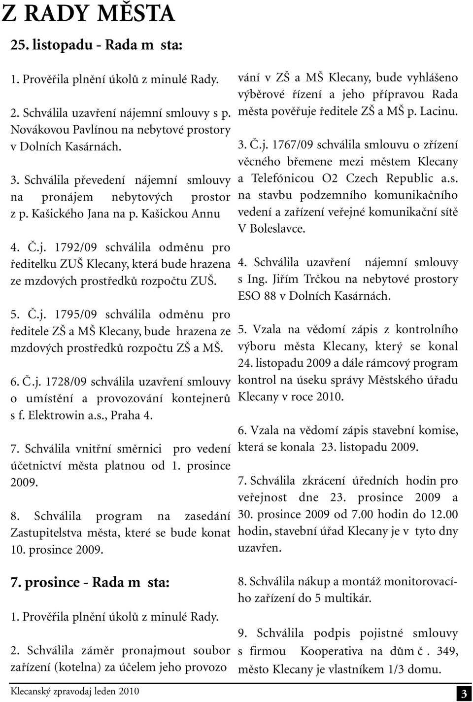 5. Č.j. 1795/09 schválila odměnu pro ředitele ZŠ a MŠ Klecany, bude hrazena ze mzdových prostředků rozpočtu ZŠ a MŠ. 6. Č.j. 1728/09 schválila uzavření smlouvy o umístění a provozování kontejnerů s f.