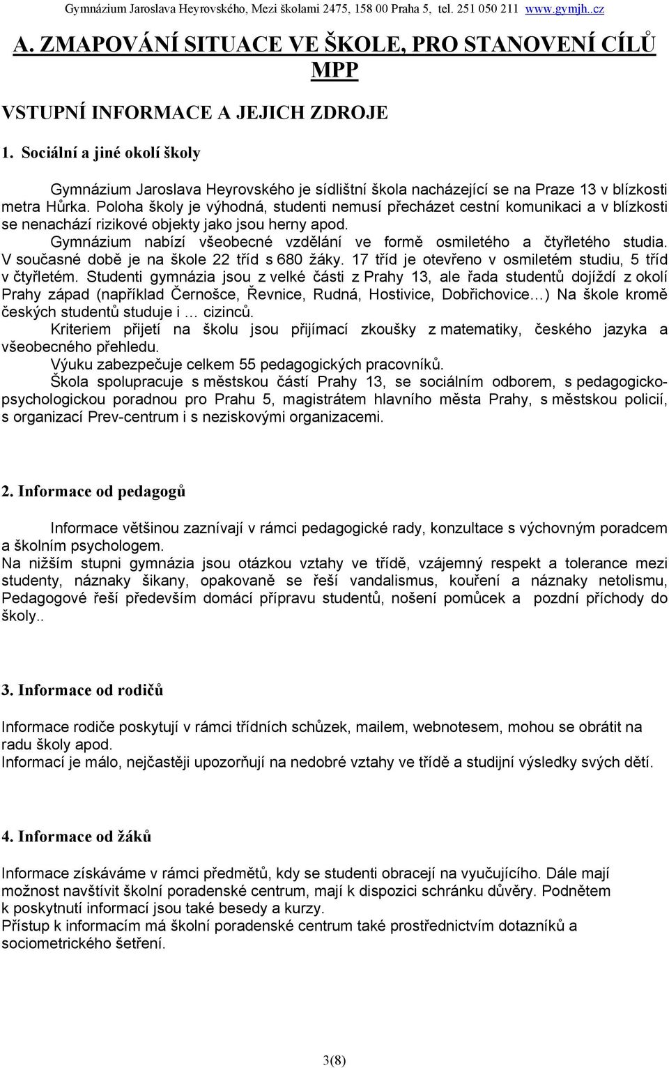 Poloha školy je výhodná, studenti nemusí přecházet cestní komunikaci a v blízkosti se nenachází rizikové objekty jako jsou herny apod.