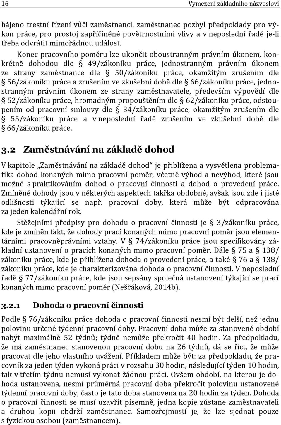 Konec pracovního poměru lze ukončit oboustranným právním úkonem, konkrétně dohodou dle 49/zákoníku práce, jednostranným právním úkonem ze strany zaměstnance dle 50/zákoníku práce, okamžitým zrušením