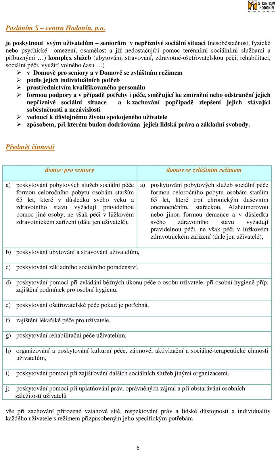 zvláštním režimem podle jejich individuálních potřeb prostřednictvím kvalifikovaného personálu formou podpory a v případě potřeby i péče, směřující ke zmírnění nebo odstranění jejich nepříznivé