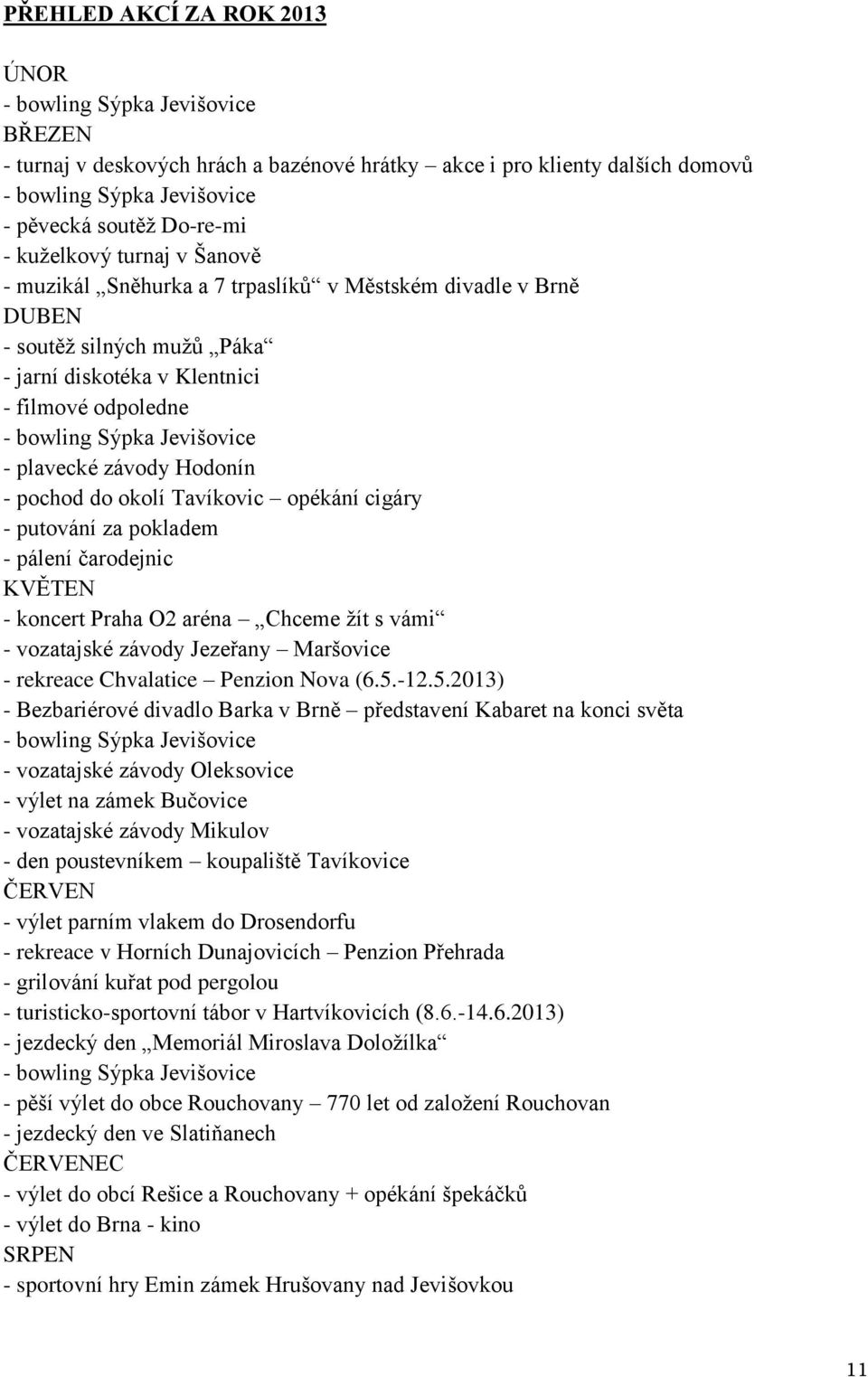 plavecké závody Hodonín - pochod do okolí Tavíkovic opékání cigáry - putování za pokladem - pálení čarodejnic KVĚTEN - koncert Praha O2 aréna Chceme žít s vámi - vozatajské závody Jezeřany Maršovice