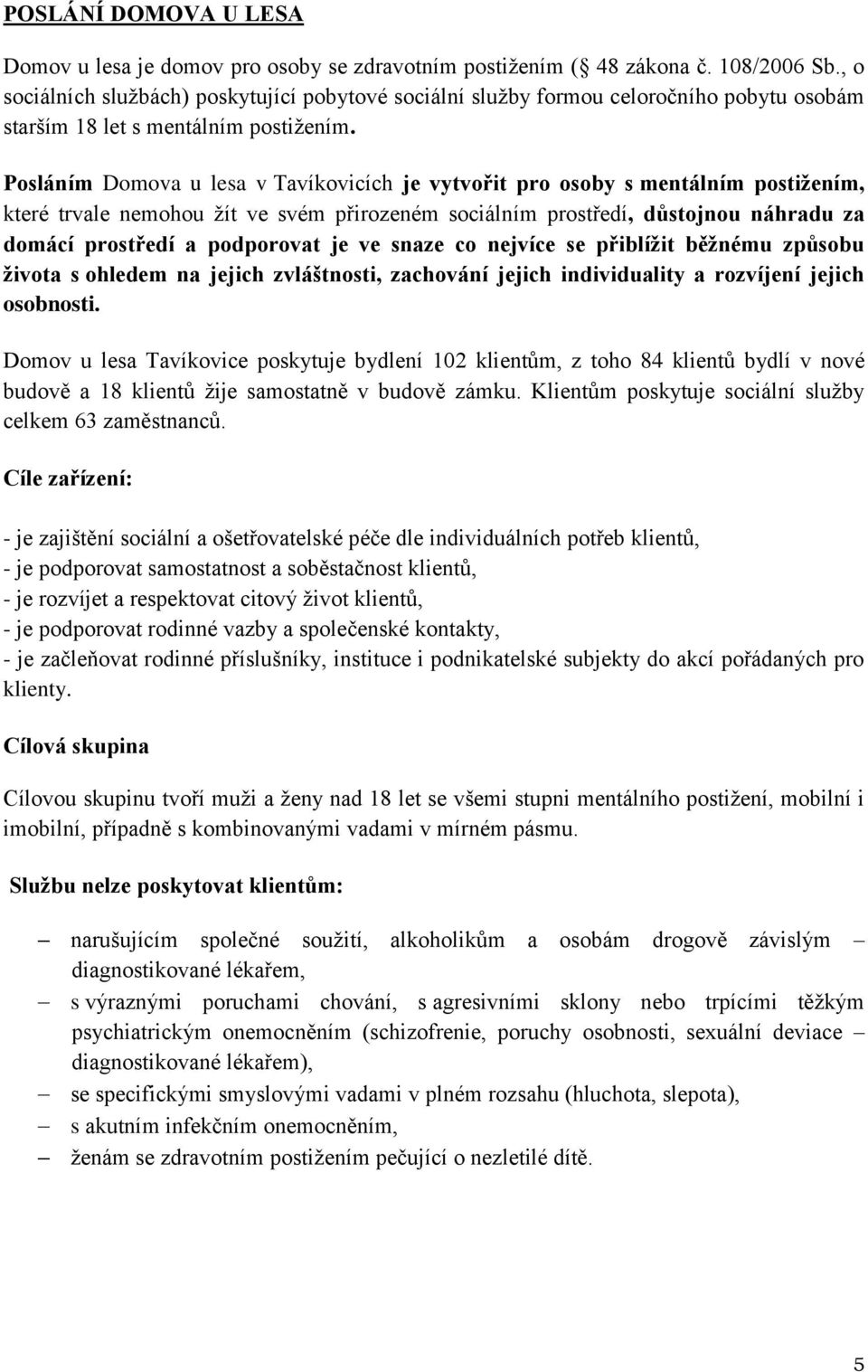 Posláním Domova u lesa v Tavíkovicích je vytvořit pro osoby s mentálním postižením, které trvale nemohou žít ve svém přirozeném sociálním prostředí, důstojnou náhradu za domácí prostředí a podporovat