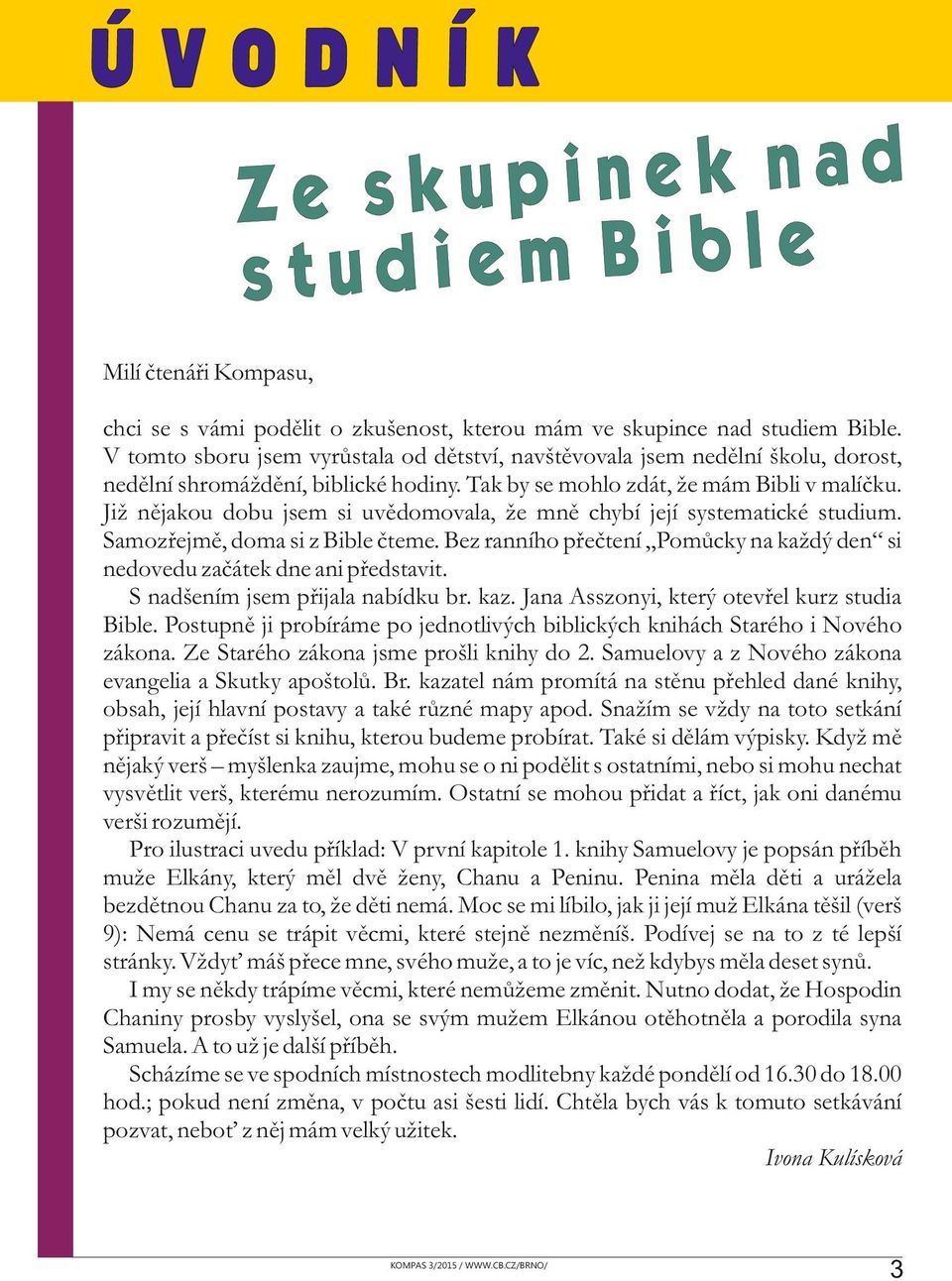 Již nějakou dobu jsem si uvědomovala, že mně chybí její systematické studium. Samozřejmě, doma si z Bible čteme. Bez ranního přečtení Pomůcky na každý den si nedovedu začátek dne ani představit.