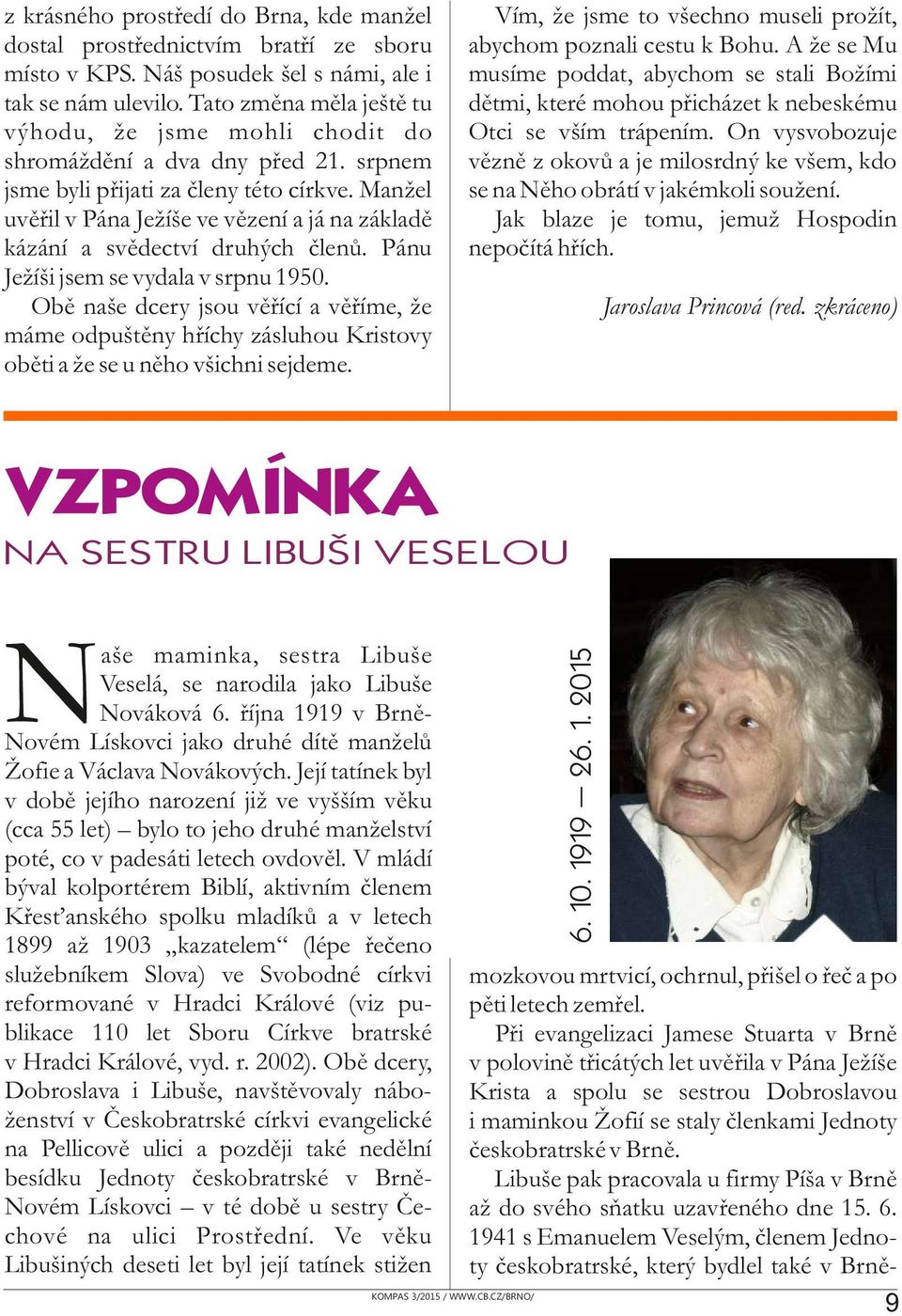 Manžel uvěřil v Pána Ježíše ve vězení a já na základě kázání a svědectví druhých členů. Pánu Ježíši jsem se vydala v srpnu 1950.