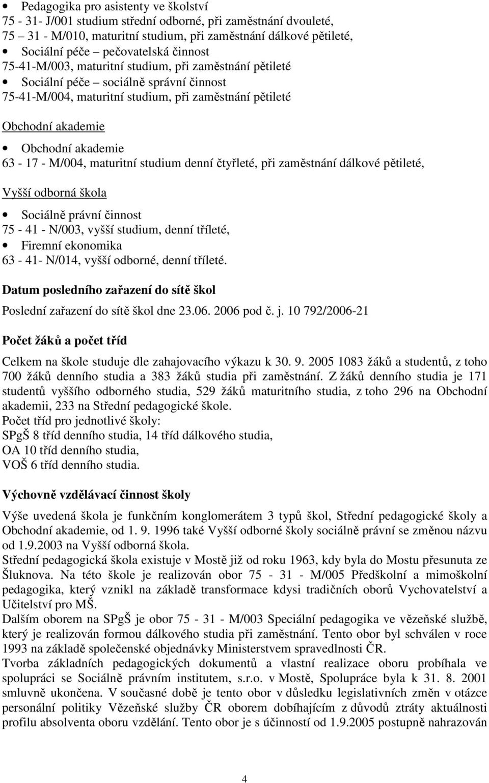 63-17 - M/004, maturitní studium denní čtyřleté, při zaměstnání dálkové pětileté, Vyšší odborná škola Sociálně právní činnost 75-41 - N/003, vyšší studium, denní tříleté, Firemní ekonomika 63-41-